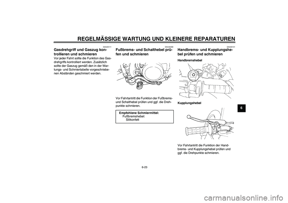 YAMAHA YZ85 2008  Betriebsanleitungen (in German) REGELMÄSSIGE WARTUNG UND KLEINERE REPARATUREN
6-23
6
GAU23111
Gasdrehgriff und Gaszug kon-
trollieren und schmieren Vor jeder Fahrt sollte die Funktion des Gas-
drehgriffs kontrolliert werden. Zusät