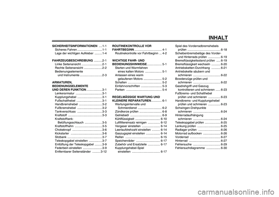 YAMAHA YZ85 2008  Betriebsanleitungen (in German) INHALT
SICHERHEITSINFORMATIONEN ....1-1
Sicheres Fahren .............................. 1-1
Lage der wichtigen Aufkleber  ......... 1-4
FAHRZEUGBESCHREIBUNG ..........2-1
Linke Seitenansicht ..........