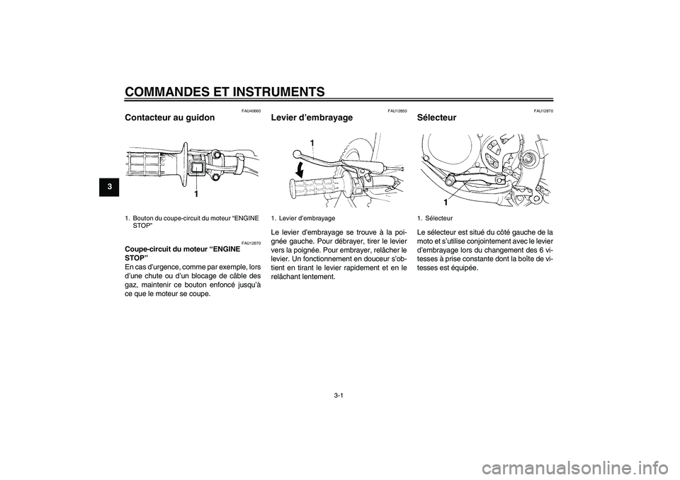 YAMAHA YZ85 2008  Notices Demploi (in French) COMMANDES ET INSTRUMENTS
3-1
3
FAU40660
Contacteur au guidon 
FAU12670
Coupe-circuit du moteur “ENGINE 
STOP” 
En cas d’urgence, comme par exemple, lors
d’une chute ou d’un blocage de câble