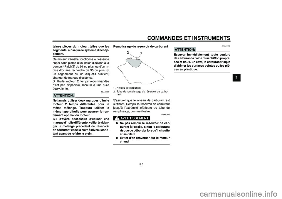 YAMAHA YZ85 2008  Notices Demploi (in French) COMMANDES ET INSTRUMENTS
3-4
3
taines pièces du moteur, telles que les
segments, ainsi que le système d’échap-pement.
Ce moteur Yamaha fonctionne à l’essence
super sans plomb d’un indice d