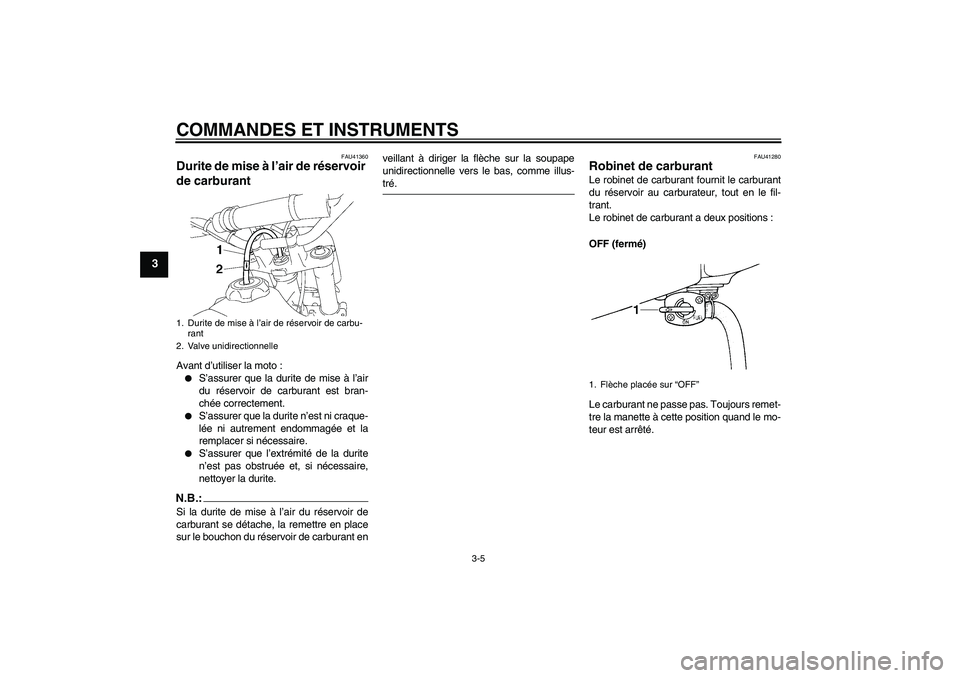 YAMAHA YZ85 2008  Notices Demploi (in French) COMMANDES ET INSTRUMENTS
3-5
3
FAU41360
Durite de mise à l’air de réservoir 
de carburant Avant d’utiliser la moto :
S’assurer que la durite de mise à l’air
du réservoir de carburant est 