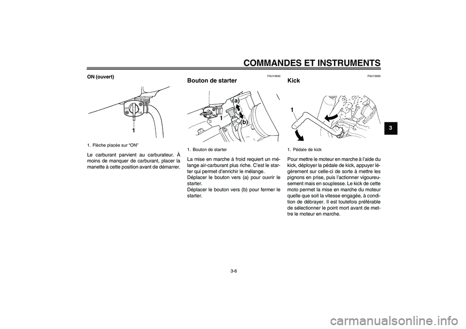YAMAHA YZ85 2008  Notices Demploi (in French) COMMANDES ET INSTRUMENTS
3-6
3
ON (ouvert)
Le carburant parvient au carburateur. À
moins de manquer de carburant, placer la
manette à cette position avant de démarrer.
FAU13640
Bouton de starter La