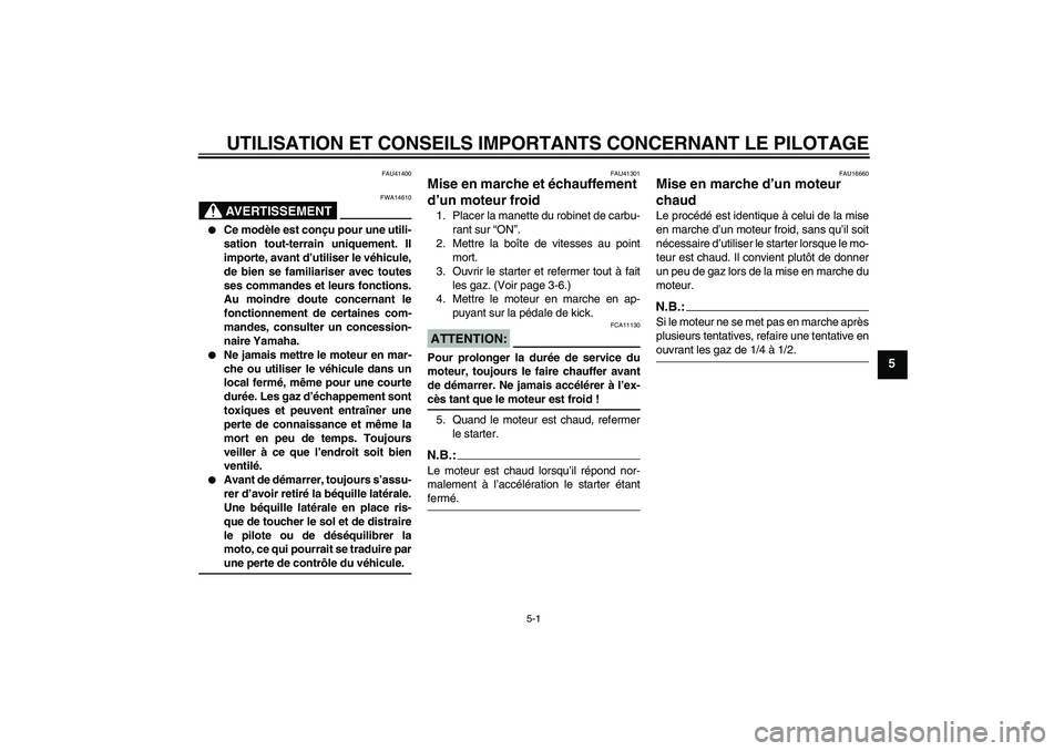 YAMAHA YZ85 2008  Notices Demploi (in French) UTILISATION ET CONSEILS IMPORTANTS CONCERNANT LE PILOTAGE
5-1
5
FAU41400
AVERTISSEMENT
FWA14610

Ce modèle est conçu pour une utili-
sation tout-terrain uniquement. Il
importe, avant d’utiliser l