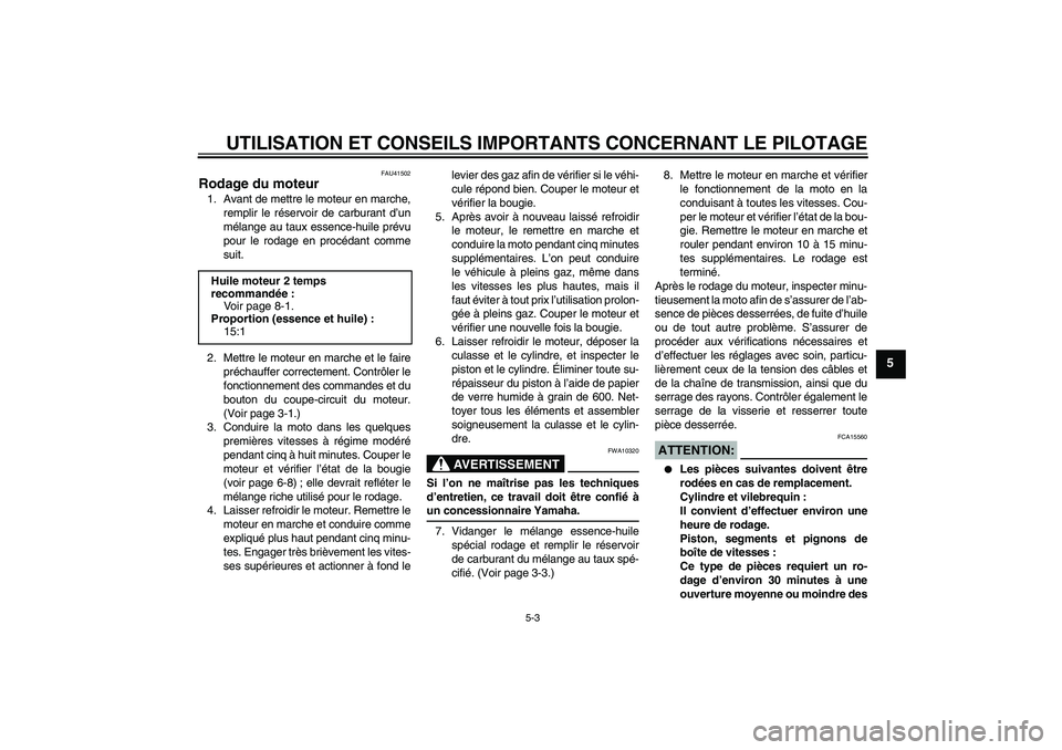 YAMAHA YZ85 2008  Notices Demploi (in French) UTILISATION ET CONSEILS IMPORTANTS CONCERNANT LE PILOTAGE
5-3
5
FAU41502
Rodage du moteur 1. Avant de mettre le moteur en marche,
remplir le réservoir de carburant d’un
mélange au taux essence-hui