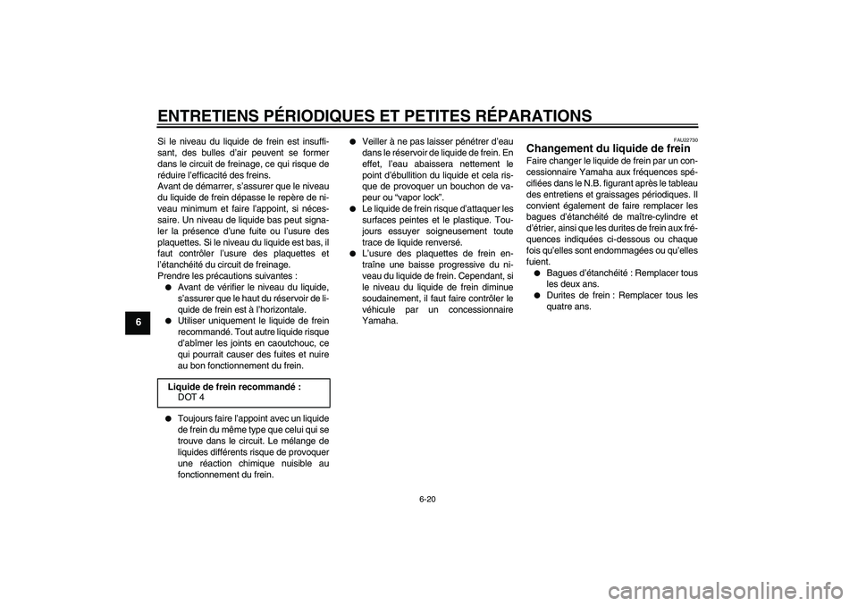 YAMAHA YZ85 2008  Notices Demploi (in French) ENTRETIENS PÉRIODIQUES ET PETITES RÉPARATIONS
6-20
6
Si le niveau du liquide de frein est insuffi-
sant, des bulles d’air peuvent se former
dans le circuit de freinage, ce qui risque de
réduire l