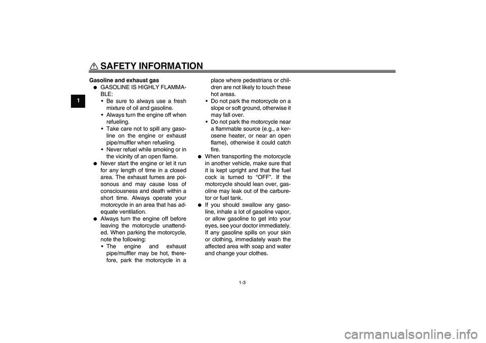 YAMAHA YZ85 2007 User Guide SAFETY INFORMATION
1-3
1Gasoline and exhaust gas

GASOLINE IS HIGHLY FLAMMA-
BLE:
Be sure to always use a fresh
mixture of oil and gasoline.
Always turn the engine off when
refueling.
Take care no