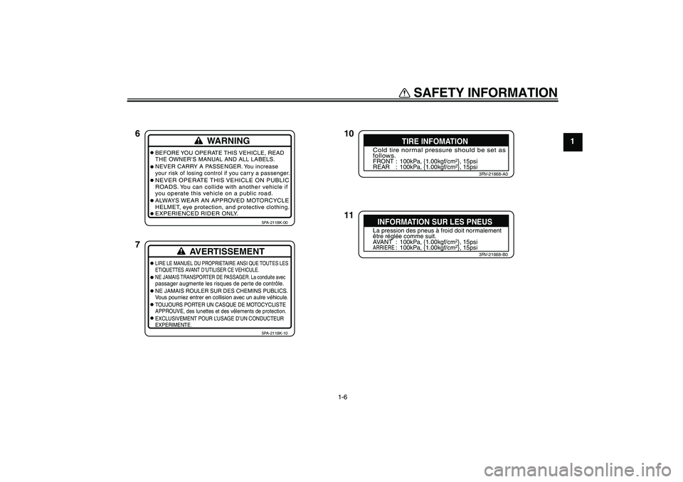 YAMAHA YZ85 2007 User Guide SAFETY INFORMATION
1-6
1
10
11 6
7WARNING
BEFORE YOU OPERATE THIS VEHICLE, READ
THE OWNER’S MANUAL AND ALL LABELS.
NEVER CARRY A PASSENGER. You increase
your risk of losing control if you carry a pa