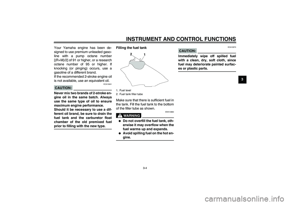 YAMAHA YZ85 2007 Owners Manual INSTRUMENT AND CONTROL FUNCTIONS
3-4
3 Your Yamaha engine has been de-
signed to use premium unleaded gaso-
line with a pump octane number
[(R+M)/2] of 91 or higher, or a research
octane number of 95 