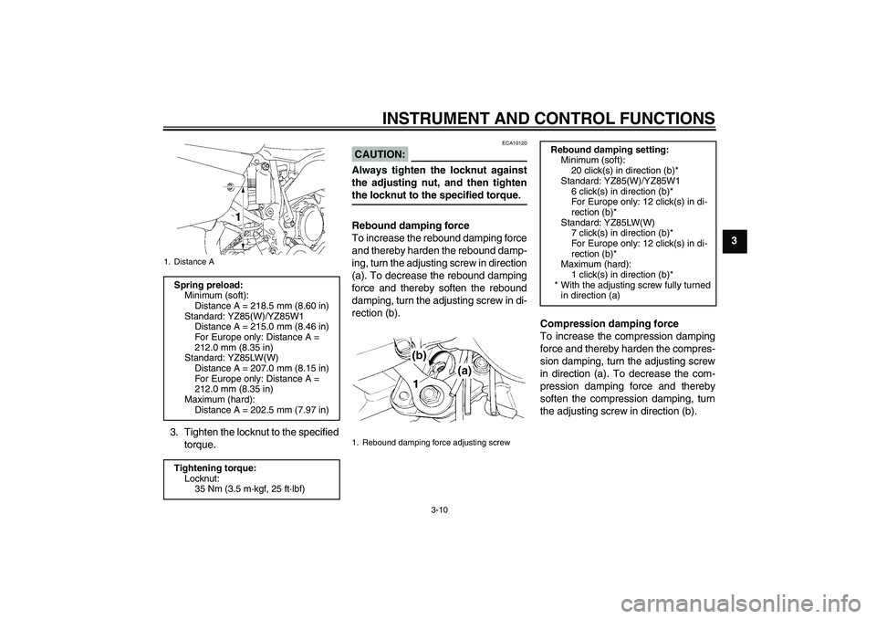 YAMAHA YZ85 2007 Owners Guide INSTRUMENT AND CONTROL FUNCTIONS
3-10
3
3. Tighten the locknut to the specified
torque.
CAUTION:
ECA10120
Always tighten the locknut against
the adjusting nut, and then tightenthe locknut to the speci
