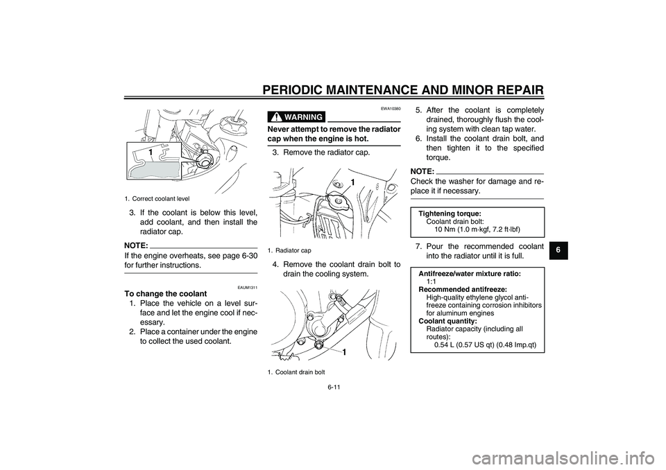 YAMAHA YZ85 2007 Workshop Manual PERIODIC MAINTENANCE AND MINOR REPAIR
6-11
6 3. If the coolant is below this level,
add coolant, and then install the
radiator cap.
NOTE:
If the engine overheats, see page 6-30for further instructions