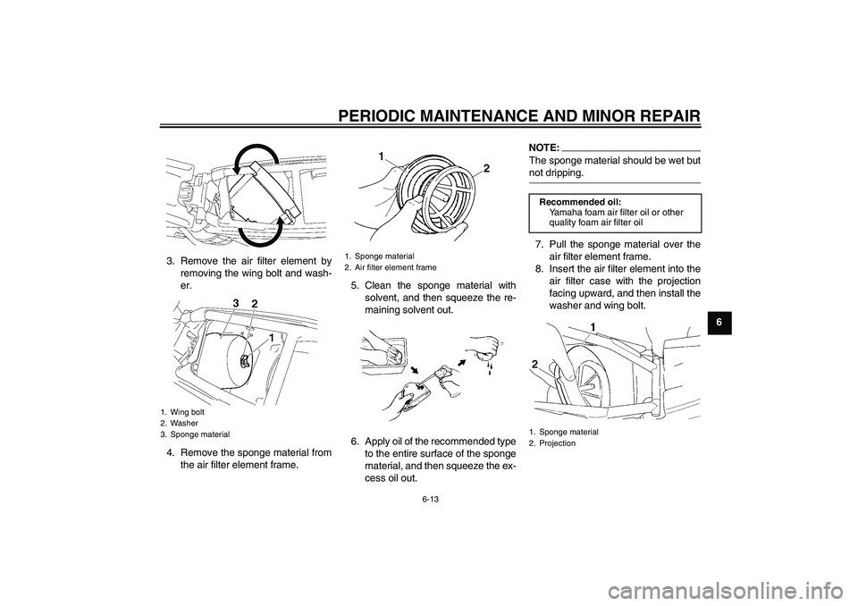 YAMAHA YZ85 2007 Workshop Manual PERIODIC MAINTENANCE AND MINOR REPAIR
6-13
6 3. Remove the air filter element by
removing the wing bolt and wash-
er.
4. Remove the sponge material from
the air filter element frame.5. Clean the spong