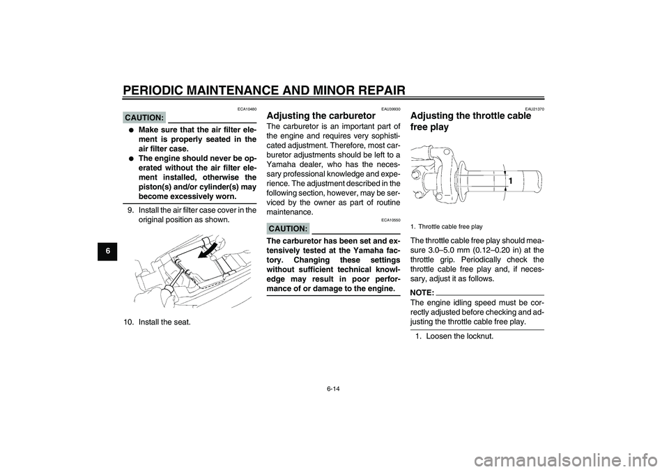 YAMAHA YZ85 2007 Workshop Manual PERIODIC MAINTENANCE AND MINOR REPAIR
6-14
6
CAUTION:
ECA10480

Make sure that the air filter ele-
ment is properly seated in the
air filter case.

The engine should never be op-
erated without the 