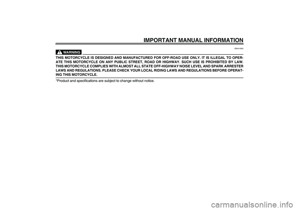 YAMAHA YZ85 2007  Owners Manual IMPORTANT MANUAL INFORMATION
WARNING
EWA14350
THIS MOTORCYCLE IS DESIGNED AND MANUFACTURED FOR OFF-ROAD USE ONLY. IT IS ILLEGAL TO OPER-
ATE THIS MOTORCYCLE ON ANY PUBLIC STREET, ROAD OR HIGHWAY. SUCH