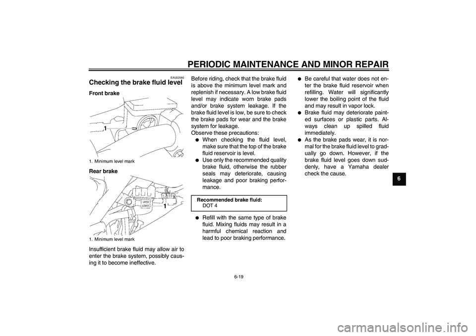 YAMAHA YZ85 2007 Repair Manual PERIODIC MAINTENANCE AND MINOR REPAIR
6-19
6
EAU22580
Checking the brake fluid level Front brake
Rear brake
Insufficient brake fluid may allow air to
enter the brake system, possibly caus-
ing it to b