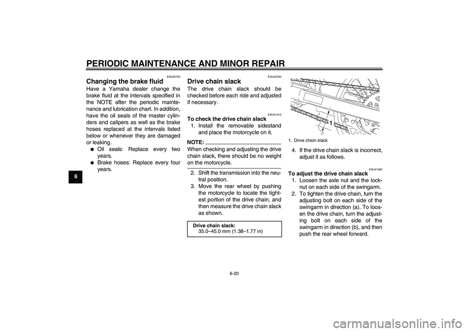 YAMAHA YZ85 2007 Repair Manual PERIODIC MAINTENANCE AND MINOR REPAIR
6-20
6
EAU22730
Changing the brake fluid Have a Yamaha dealer change the
brake fluid at the intervals specified in
the NOTE after the periodic mainte-
nance and l