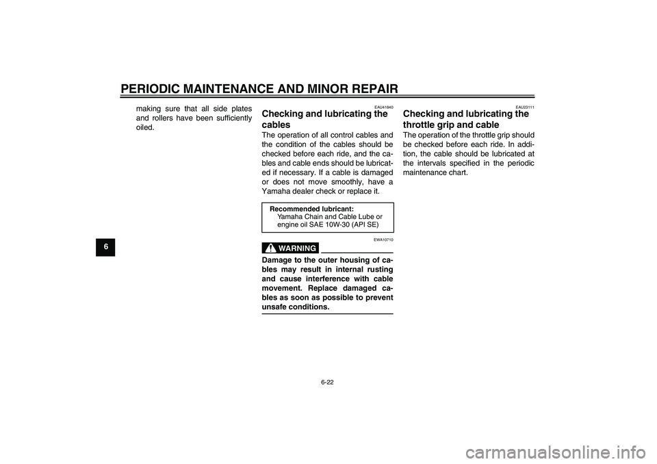 YAMAHA YZ85 2007 Repair Manual PERIODIC MAINTENANCE AND MINOR REPAIR
6-22
6making sure that all side plates
and rollers have been sufficiently
oiled.
EAU41840
Checking and lubricating the 
cables The operation of all control cables