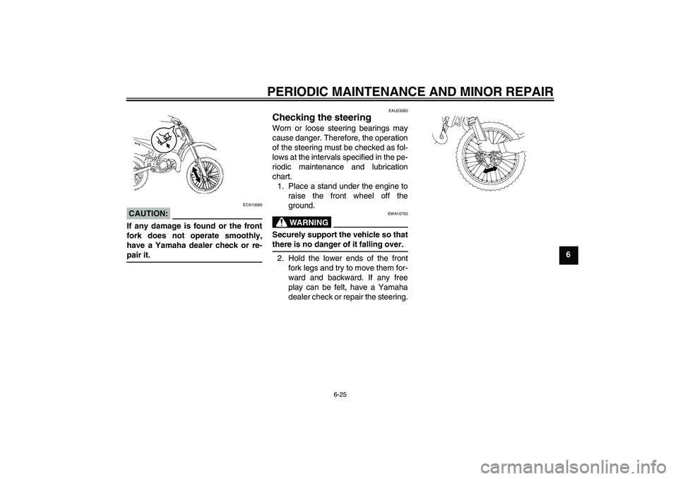 YAMAHA YZ85 2007 Repair Manual PERIODIC MAINTENANCE AND MINOR REPAIR
6-25
6
CAUTION:
ECA10590
If any damage is found or the front
fork does not operate smoothly,
have a Yamaha dealer check or re-pair it.
EAU23280
Checking the steer