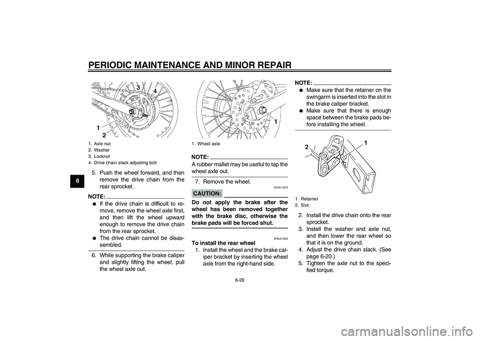 YAMAHA YZ85 2007 Repair Manual PERIODIC MAINTENANCE AND MINOR REPAIR
6-28
65. Push the wheel forward, and then
remove the drive chain from the
rear sprocket.
NOTE:
If the drive chain is difficult to re-
move, remove the wheel axle