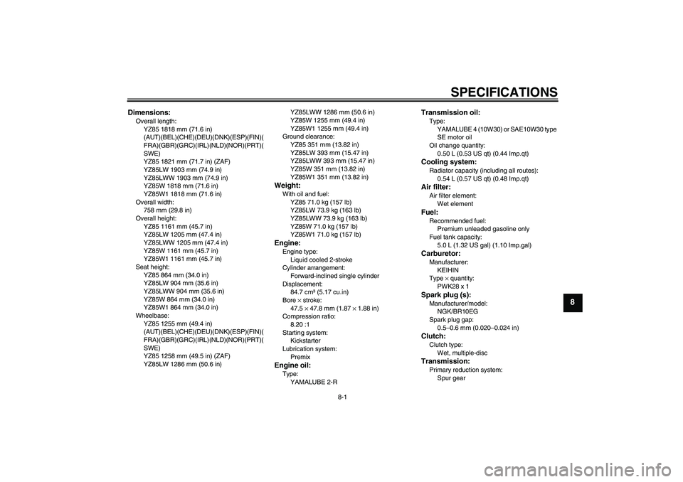 YAMAHA YZ85 2007 Manual PDF SPECIFICATIONS
8-1
8
Dimensions:Overall length:
YZ85 1818 mm (71.6 in) 
(AUT)(BEL)(CHE)(DEU)(DNK)(ESP)(FIN)(
FRA)(GBR)(GRC)(IRL)(NLD)(NOR)(PRT)(
SWE)
YZ85 1821 mm (71.7 in) (ZAF)
YZ85LW 1903 mm (74.9 