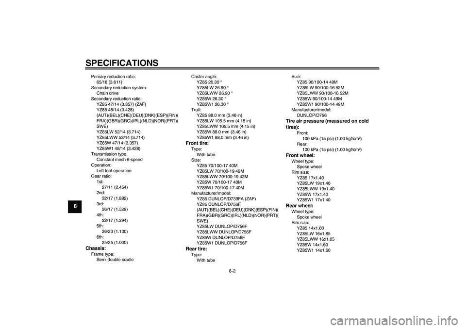YAMAHA YZ85 2007 Manual PDF SPECIFICATIONS
8-2
8
Primary reduction ratio:
65/18 (3.611)
Secondary reduction system:
Chain drive
Secondary reduction ratio:
YZ85 47/14 (3.357) (ZAF)
YZ85 48/14 (3.428) 
(AUT)(BEL)(CHE)(DEU)(DNK)(ES