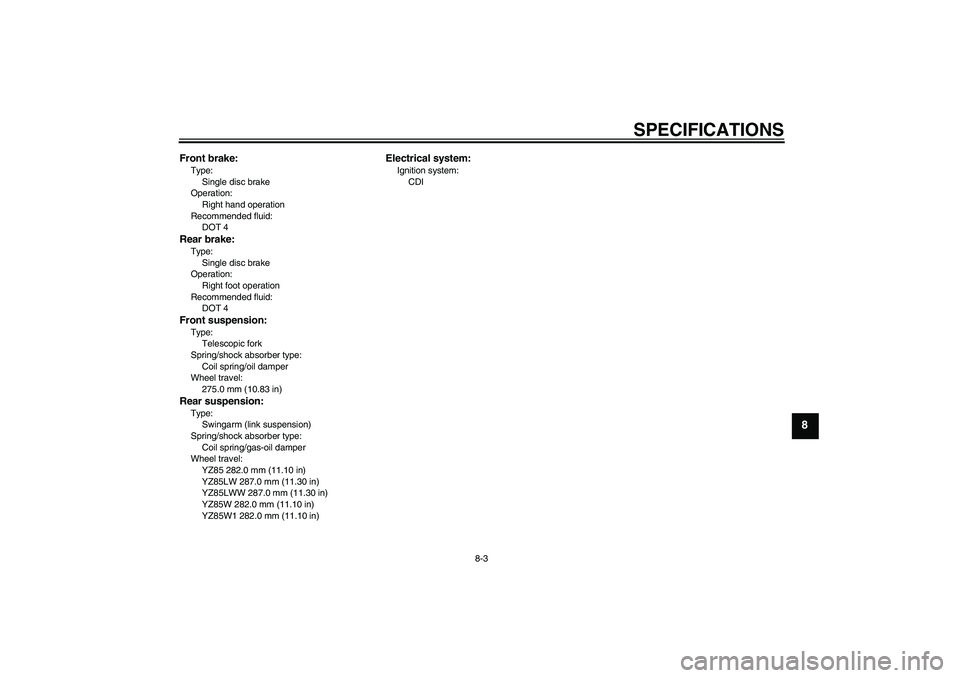 YAMAHA YZ85 2007 Manual PDF SPECIFICATIONS
8-3
8
Front brake:Type:
Single disc brake
Operation:
Right hand operation
Recommended fluid:
DOT 4Rear brake:Type:
Single disc brake
Operation:
Right foot operation
Recommended fluid:
D