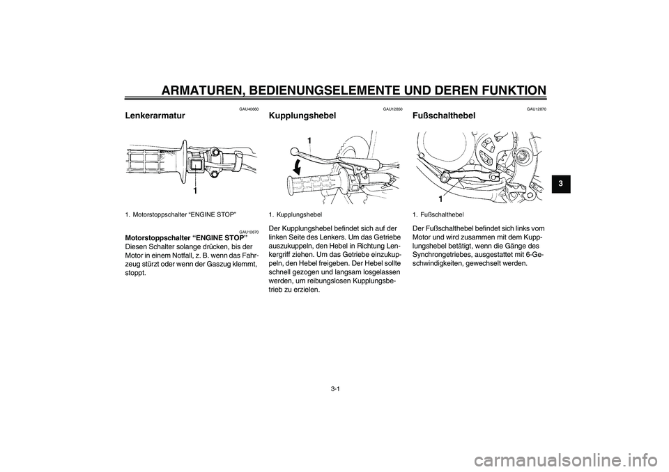 YAMAHA YZ85 2007  Betriebsanleitungen (in German) ARMATUREN, BEDIENUNGSELEMENTE UND DEREN FUNKTION
3-1
3
GAU40660
Lenkerarmatur 
GAU12670
Motorstoppschalter “ENGINE STOP” 
Diesen Schalter solange drücken, bis der 
Motor in einem Notfall, z. B. w