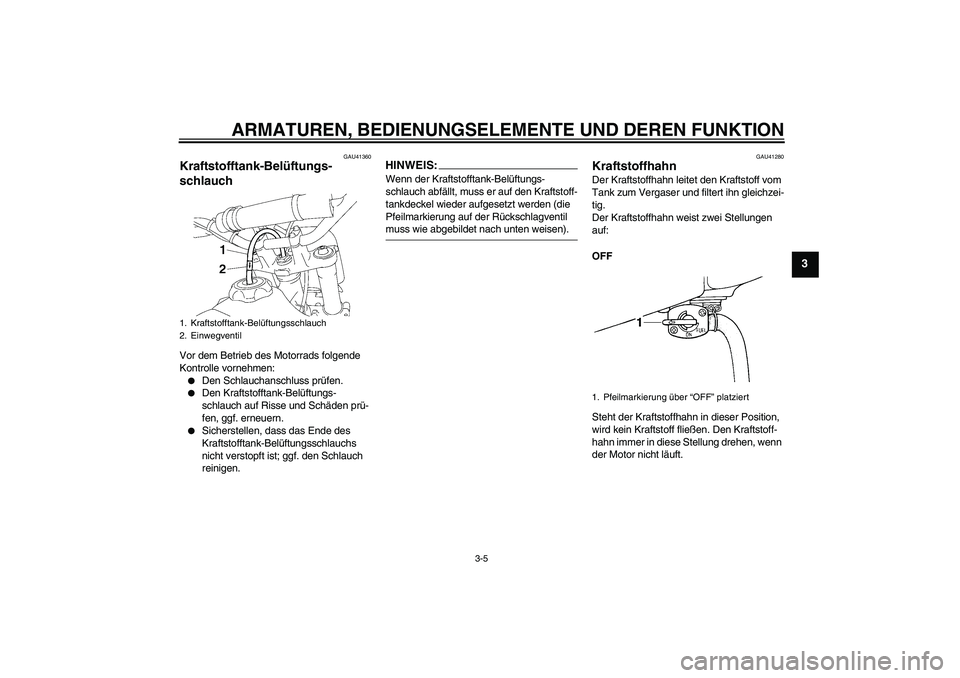 YAMAHA YZ85 2007  Betriebsanleitungen (in German) ARMATUREN, BEDIENUNGSELEMENTE UND DEREN FUNKTION
3-5
3
GAU41360
Kraftstofftank-Belüftungs-
schlauch Vor dem Betrieb des Motorrads folgende 
Kontrolle vornehmen:
Den Schlauchanschluss prüfen.

Den 