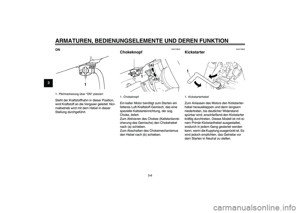 YAMAHA YZ85 2007  Betriebsanleitungen (in German) ARMATUREN, BEDIENUNGSELEMENTE UND DEREN FUNKTION
3-6
3
ON
Steht der Kraftstoffhahn in dieser Position, 
wird Kraftstoff an die Vergaser geleitet. Nor-
malbetrieb wird mit dem Hebel in dieser 
Stellung