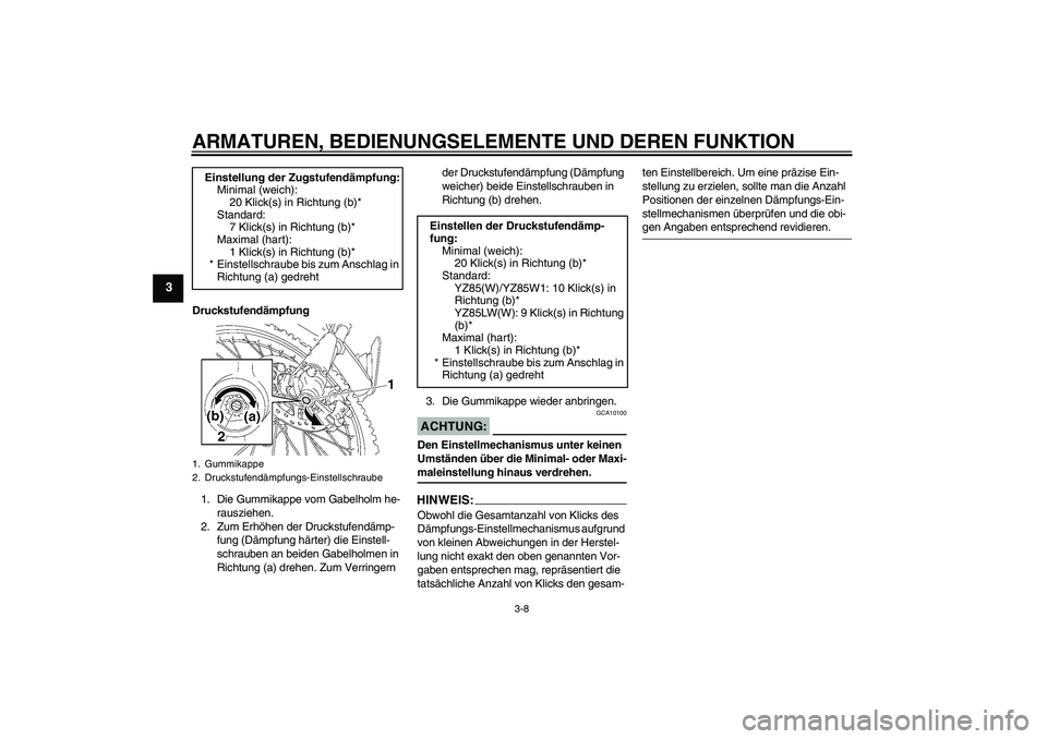 YAMAHA YZ85 2007  Betriebsanleitungen (in German) ARMATUREN, BEDIENUNGSELEMENTE UND DEREN FUNKTION
3-8
3
Druckstufendämpfung
1. Die Gummikappe vom Gabelholm he-
rausziehen.
2. Zum Erhöhen der Druckstufendämp-
fung (Dämpfung härter) die Einstell-