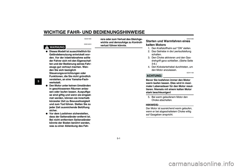 YAMAHA YZ85 2007  Betriebsanleitungen (in German) WICHTIGE FAHR- UND BEDIENUNGSHINWEISE
5-1
5
GAU41400
WARNUNG
GWA14610

Dieses Modell ist ausschließlich für 
Geländebenutzung entwickelt wor-
den. Vor der Inbetriebnahme sollte 
der Fahrer sich mi
