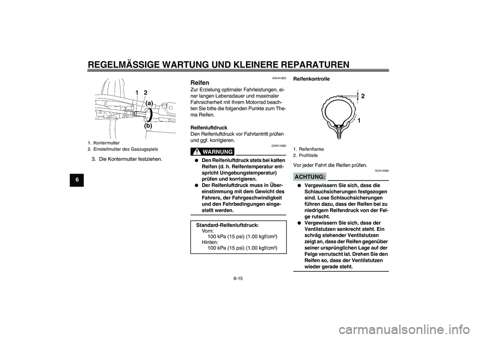 YAMAHA YZ85 2007  Betriebsanleitungen (in German) REGELMÄSSIGE WARTUNG UND KLEINERE REPARATUREN
6-15
6
3. Die Kontermutter festziehen.
GAU41820
Reifen Zur Erzielung optimaler Fahrleistungen, ei-
ner langen Lebensdauer und maximaler 
Fahrsicherheit m
