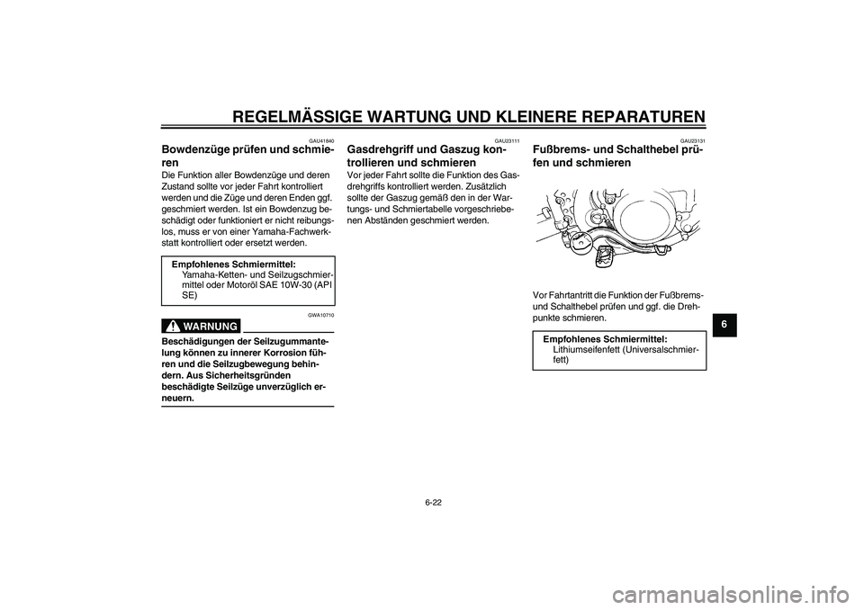 YAMAHA YZ85 2007  Betriebsanleitungen (in German) REGELMÄSSIGE WARTUNG UND KLEINERE REPARATUREN
6-22
6
GAU41840
Bowdenzüge prüfen und schmie-
ren Die Funktion aller Bowdenzüge und deren 
Zustand sollte vor jeder Fahrt kontrolliert 
werden und die