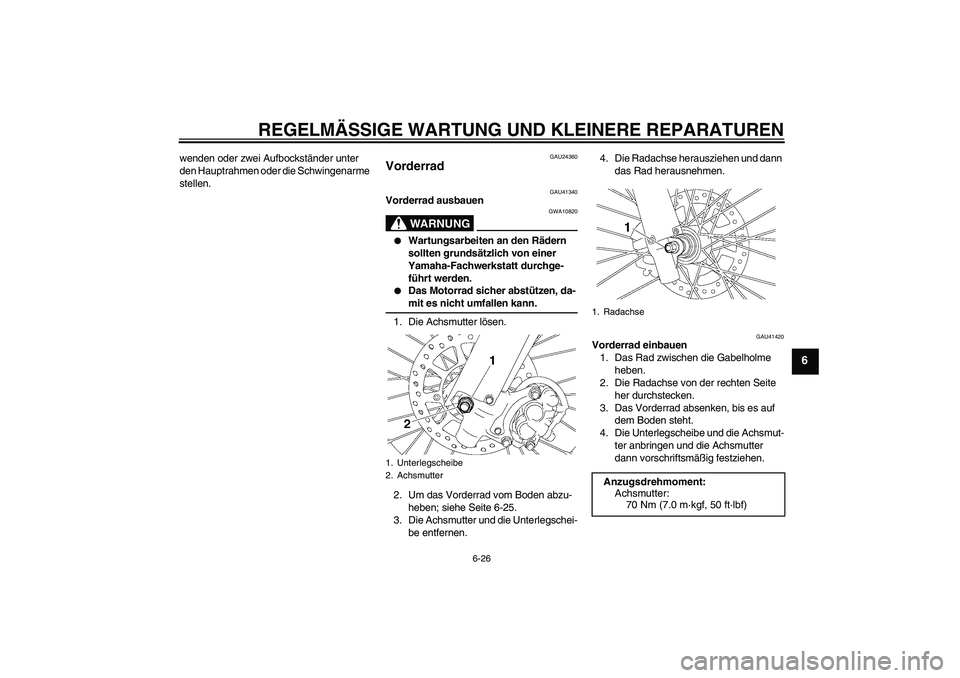 YAMAHA YZ85 2007  Betriebsanleitungen (in German) REGELMÄSSIGE WARTUNG UND KLEINERE REPARATUREN
6-26
6
wenden oder zwei Aufbockständer unter 
den Hauptrahmen oder die Schwingenarme 
stellen.
GAU24360
Vorderrad 
GAU41340
Vorderrad ausbauen
WARNUNG
G