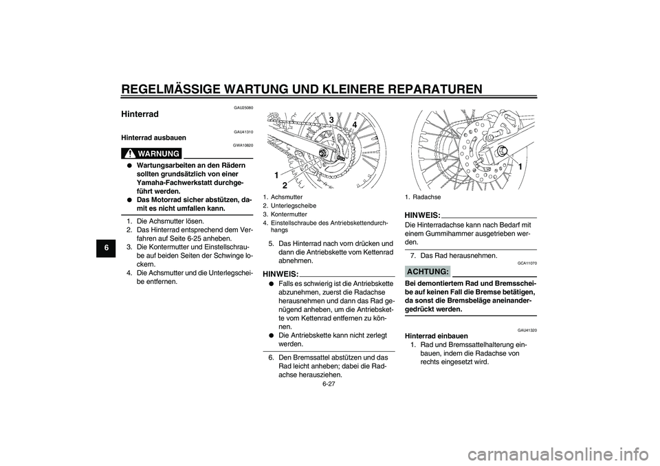 YAMAHA YZ85 2007  Betriebsanleitungen (in German) REGELMÄSSIGE WARTUNG UND KLEINERE REPARATUREN
6-27
6
GAU25080
Hinterrad 
GAU41310
Hinterrad ausbauen
WARNUNG
GWA10820

Wartungsarbeiten an den Rädern 
sollten grundsätzlich von einer 
Yamaha-Fachw