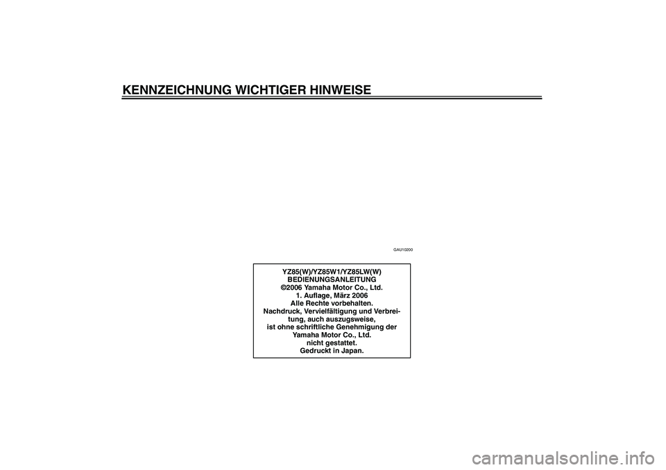YAMAHA YZ85 2007  Betriebsanleitungen (in German) KENNZEICHNUNG WICHTIGER HINWEISE
GAU10200
YZ85(W)/YZ85W1/YZ85LW(W)
BEDIENUNGSANLEITUNG
©2006 Yamaha Motor Co., Ltd.
1. Auflage, März 2006
Alle Rechte vorbehalten.
Nachdruck, Vervielfältigung und Ve
