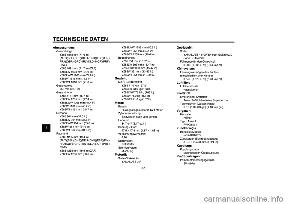 YAMAHA YZ85 2007  Betriebsanleitungen (in German) TECHNISCHE DATEN
8-1
8
Abmessungen:Gesamtlänge:
YZ85 1818 mm (71.6 in) 
(AUT)(BEL)(CHE)(DEU)(DNK)(ESP)(FIN)(
FRA)(GBR)(GRC)(IRL)(NLD)(NOR)(PRT)(
SWE)
YZ85 1821 mm (71.7 in) (ZAF)
YZ85LW 1903 mm (74.9