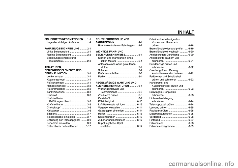 YAMAHA YZ85 2007  Betriebsanleitungen (in German) INHALT
SICHERHEITSINFORMATIONEN ....1-1
Lage der wichtigen Aufkleber  ......... 1-4
FAHRZEUGBESCHREIBUNG ..........2-1
Linke Seitenansicht ......................... 2-1
Rechte Seitenansicht ..........