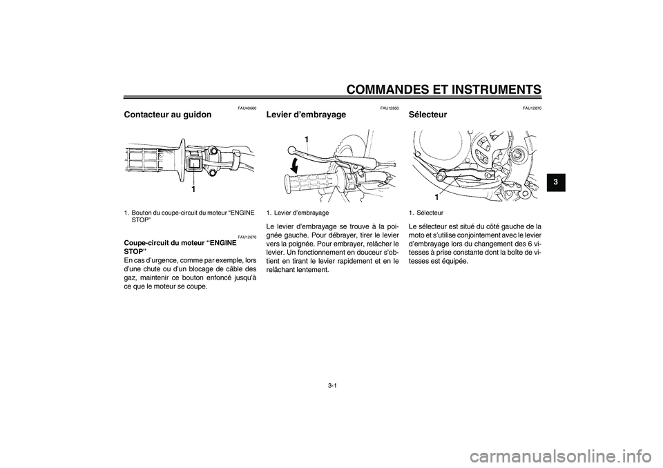 YAMAHA YZ85 2007  Notices Demploi (in French) COMMANDES ET INSTRUMENTS
3-1
3
FAU40660
Contacteur au guidon 
FAU12670
Coupe-circuit du moteur “ENGINE 
STOP” 
En cas d’urgence, comme par exemple, lors
d’une chute ou d’un blocage de câble