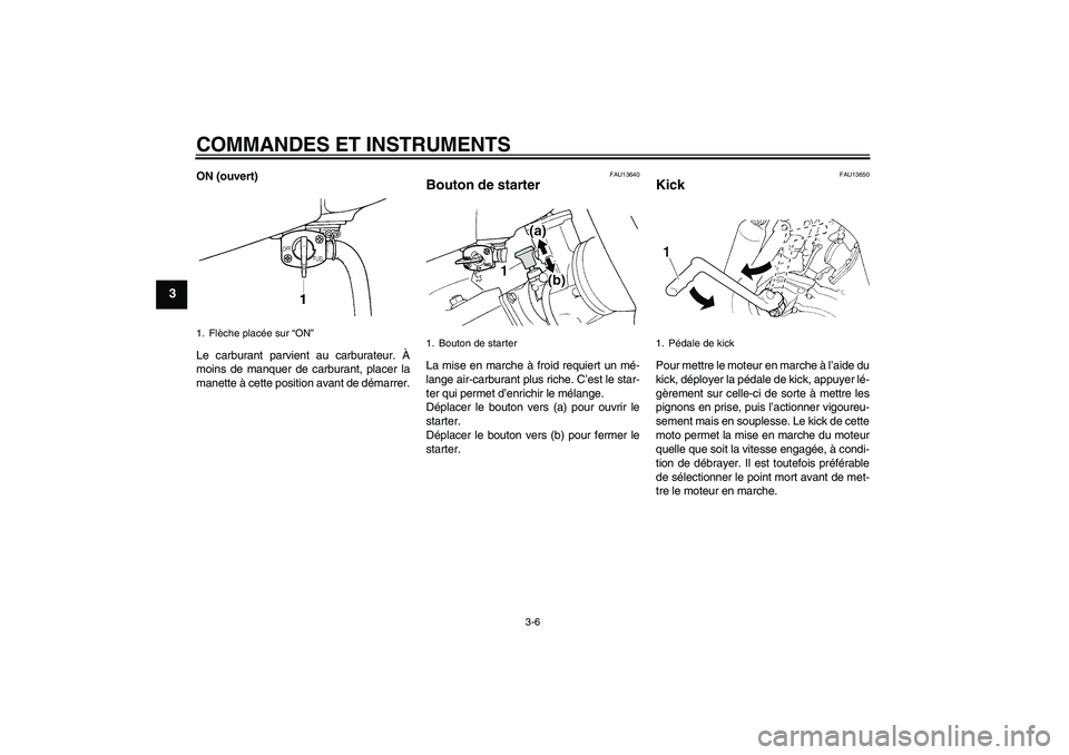 YAMAHA YZ85 2007  Notices Demploi (in French) COMMANDES ET INSTRUMENTS
3-6
3
ON (ouvert)
Le carburant parvient au carburateur. À
moins de manquer de carburant, placer la
manette à cette position avant de démarrer.
FAU13640
Bouton de starter La