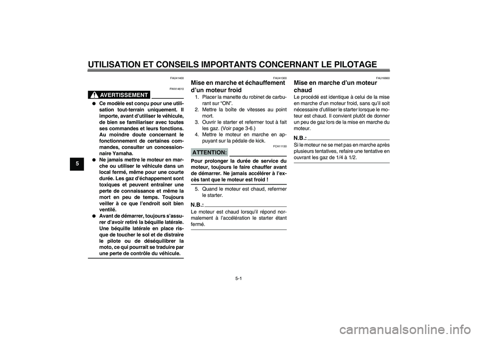 YAMAHA YZ85 2007  Notices Demploi (in French) UTILISATION ET CONSEILS IMPORTANTS CONCERNANT LE PILOTAGE
5-1
5
FAU41400
AVERTISSEMENT
FWA14610

Ce modèle est conçu pour une utili-
sation tout-terrain uniquement. Il
importe, avant d’utiliser l