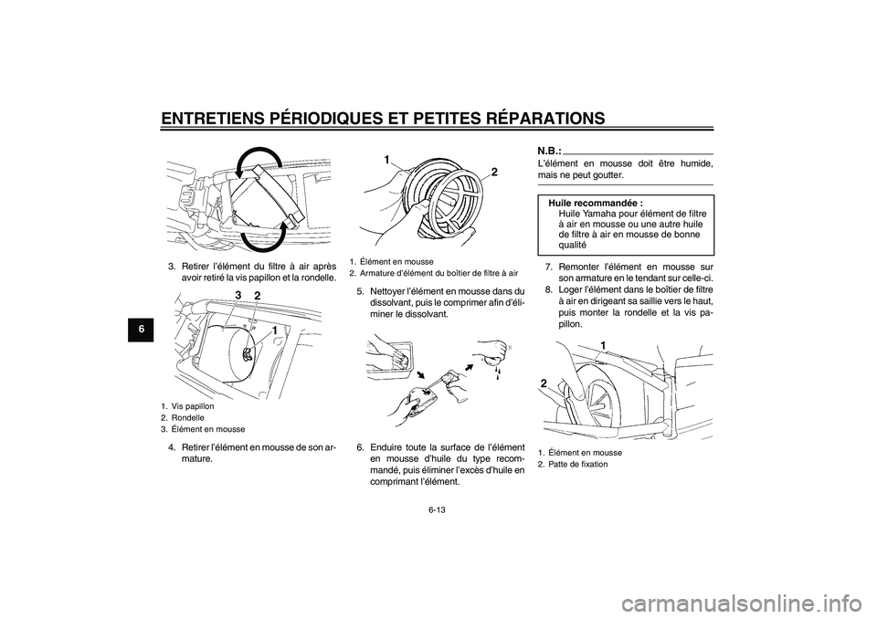 YAMAHA YZ85 2007  Notices Demploi (in French) ENTRETIENS PÉRIODIQUES ET PETITES RÉPARATIONS
6-13
6
3. Retirer l’élément du filtre à air après
avoir retiré la vis papillon et la rondelle.
4. Retirer l’élément en mousse de son ar-
matu
