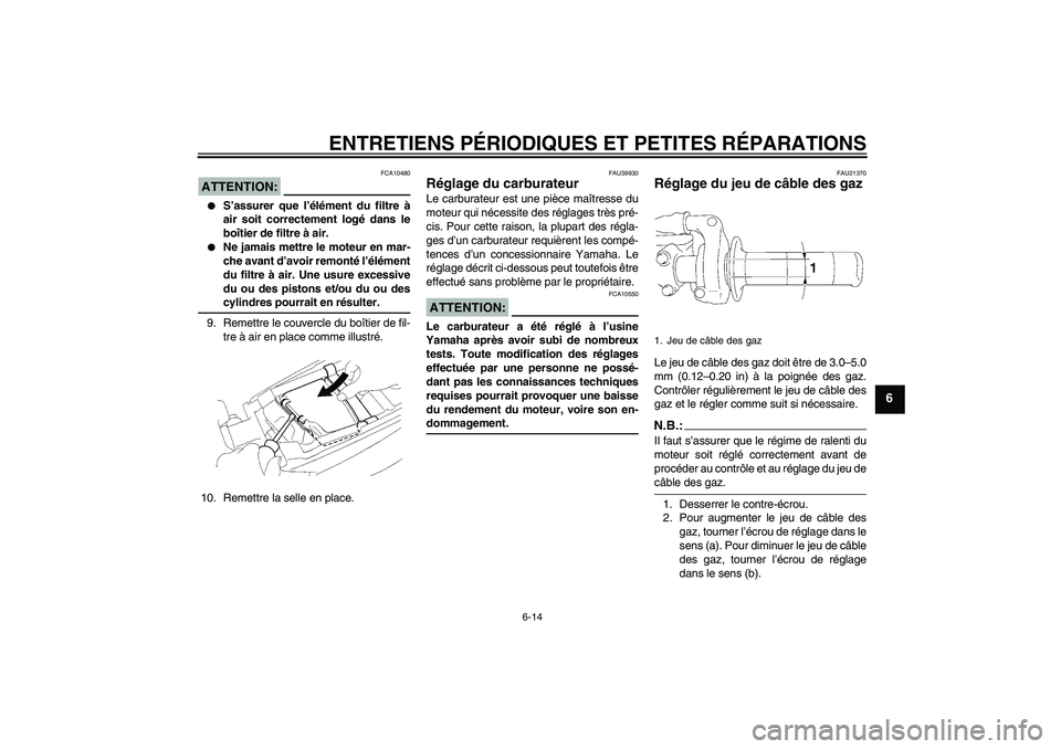 YAMAHA YZ85 2007  Notices Demploi (in French) ENTRETIENS PÉRIODIQUES ET PETITES RÉPARATIONS
6-14
6
ATTENTION:
FCA10480

S’assurer que l’élément du filtre à
air soit correctement logé dans le
boîtier de filtre à air.

Ne jamais mettr