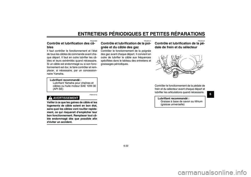 YAMAHA YZ85 2007  Notices Demploi (in French) ENTRETIENS PÉRIODIQUES ET PETITES RÉPARATIONS
6-22
6
FAU41840
Contrôle et lubrification des câ-
bles Il faut contrôler le fonctionnement et l’état
de tous les câbles de commande avant cha-
qu