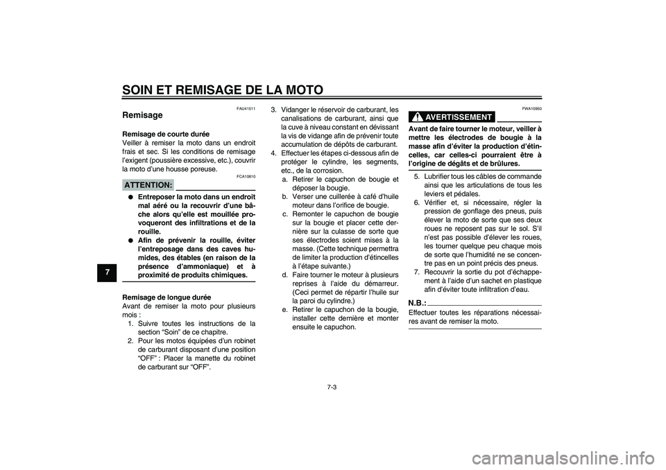 YAMAHA YZ85 2007  Notices Demploi (in French) SOIN ET REMISAGE DE LA MOTO
7-3
7
FAU41511
Remisage Remisage de courte durée
Veiller à remiser la moto dans un endroit
frais et sec. Si les conditions de remisage
l’exigent (poussière excessive, 