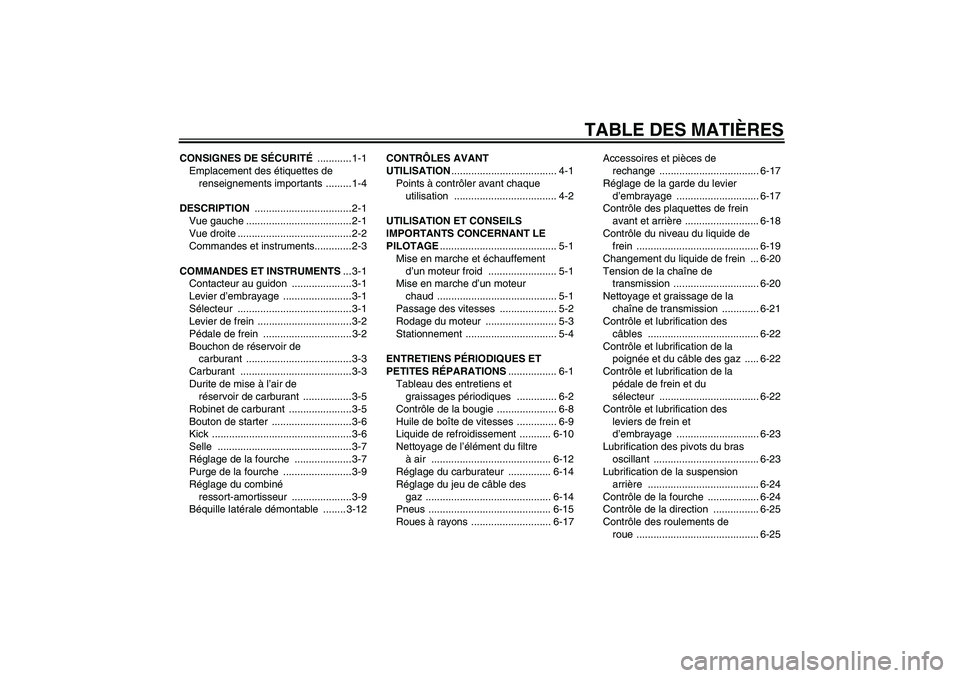 YAMAHA YZ85 2007  Notices Demploi (in French) TABLE DES MATIÈRES
CONSIGNES DE SÉCURITÉ ............ 1-1
Emplacement des étiquettes de 
renseignements importants  ......... 1-4
DESCRIPTION .................................. 2-1
Vue gauche ....