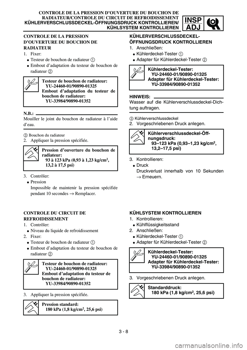 YAMAHA YZ85 2006  Owners Manual 3- 12
INSP
ADJ
CONTROLE DE LA PRESSION D’OUVERTURE DU BOUCHON DE
RADIATEUR/CONTROLE DU CIRCUIT DE REFROIDISSEMENT
KÜHLERVERSCHLUSSDECKEL-ÖFFNUNGSDRUCK KONTROLLIEREN/
KÜHLSYSTEM KONTROLLIEREN
CONT