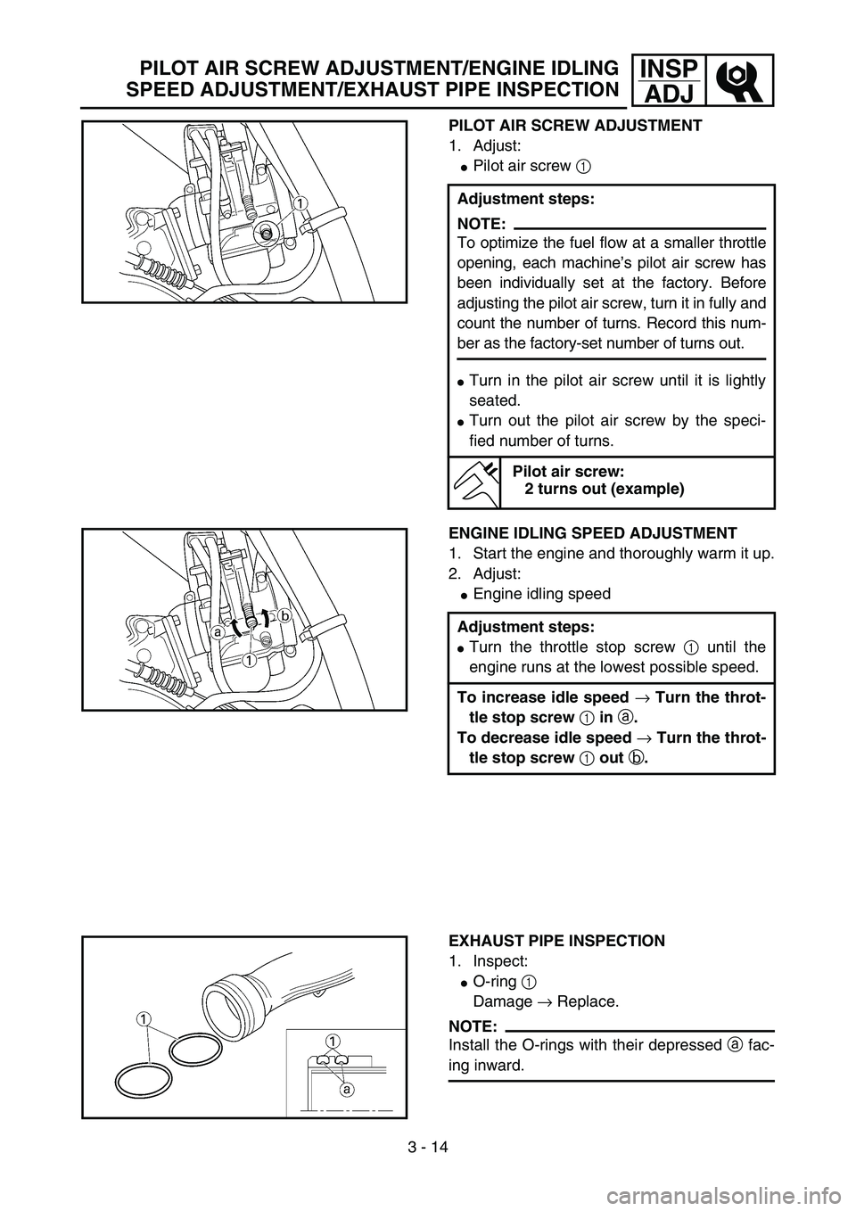 YAMAHA YZ85 2006  Notices Demploi (in French) 3 - 14
INSP
ADJ
PILOT AIR SCREW ADJUSTMENT
1. Adjust:
Pilot air screw 1 
Adjustment steps:
NOTE:
To optimize the fuel flow at a smaller throttle
opening, each machine’s pilot air screw has
been ind