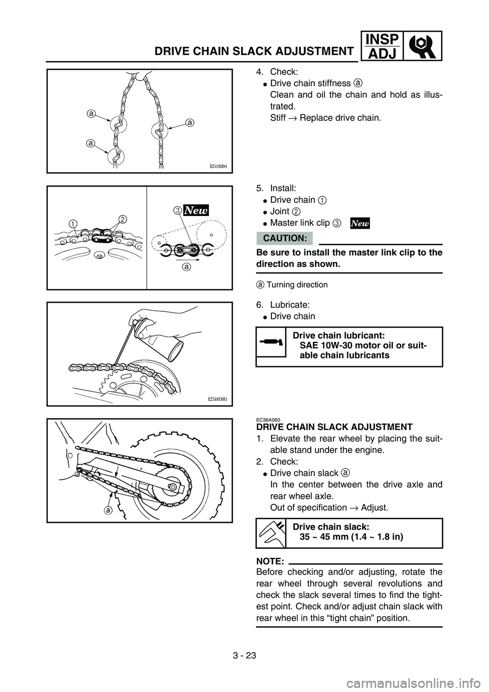 YAMAHA YZ85 2006  Owners Manual 3 - 23
INSP
ADJ
DRIVE CHAIN SLACK ADJUSTMENT
4. Check:
Drive chain stiffness a 
Clean and oil the chain and hold as illus-
trated.
Stiff → Replace drive chain.
5PA30520
5. Install:
Drive chain 1 
