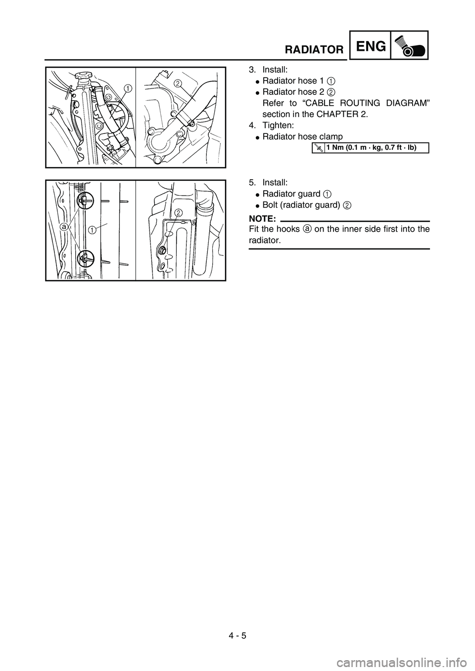 YAMAHA YZ85 2006  Owners Manual 4 - 5
ENGRADIATOR
3. Install:
Radiator hose 1 1 
Radiator hose 2 2 
Refer to “CABLE ROUTING DIAGRAM”
section in the CHAPTER 2.
4. Tighten:
Radiator hose clamp
5PA40070
T R..1 Nm (0.1 m · kg, 0