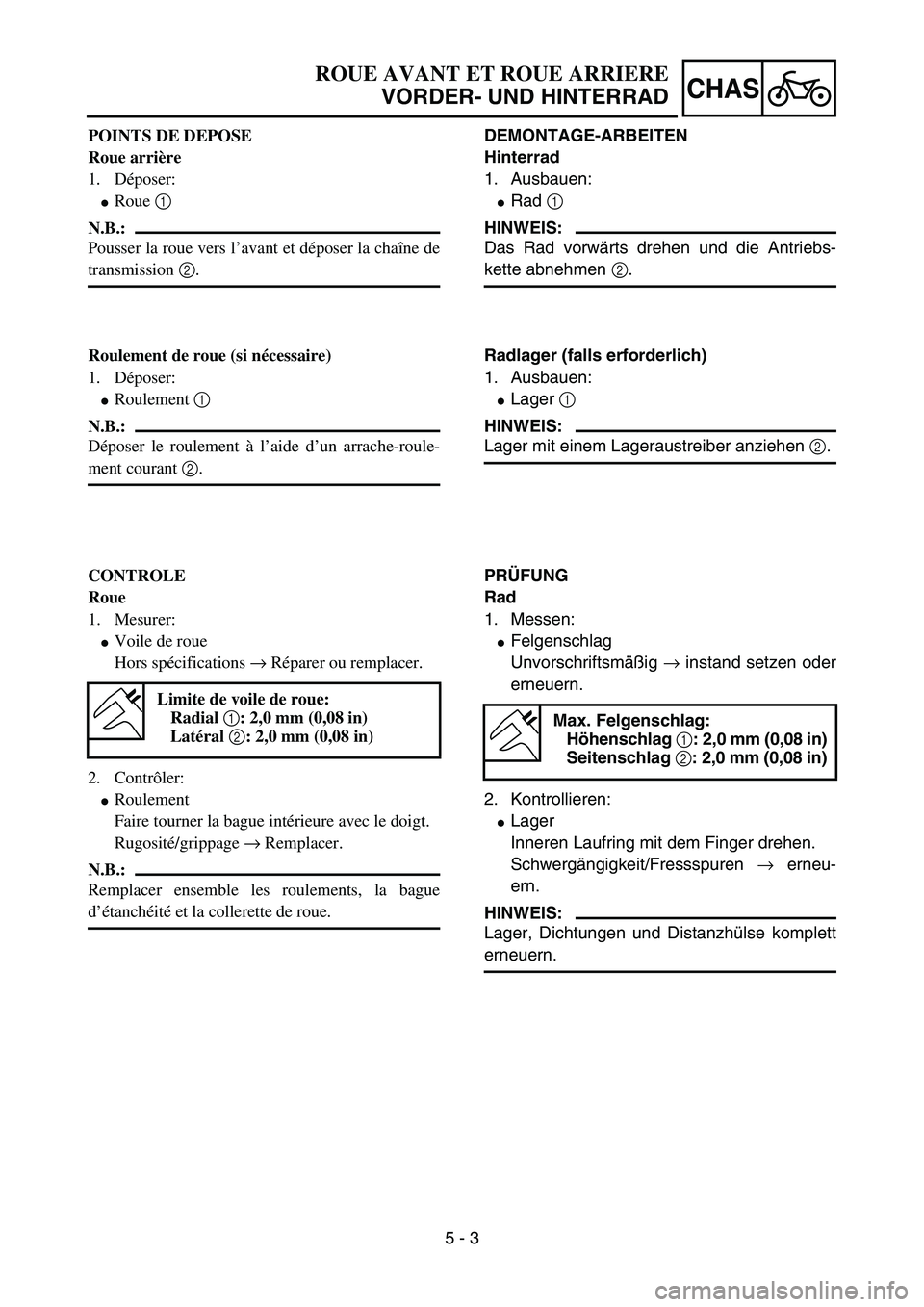 YAMAHA YZ85 2006  Owners Manual 5 - 3
CHAS
POINTS DE DEPOSE
Roue arrière
1. Déposer:
Roue 1 
N.B.:
Pousser la roue vers l’avant et déposer la chaîne de
transmission 2.
Roulement de roue (si nécessaire)
1. Déposer:
Roulemen